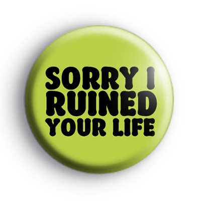 Sorry I ruined your life badges