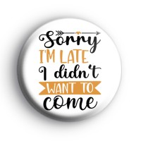 Sorry I'm Late I Didn't Want To Come Badge