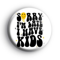 Sorry Im Late I Have Kids Badge