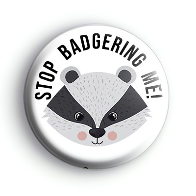 Stop Badgering Me Badge