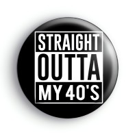 Straight Outta My 40s Badge Button Badges