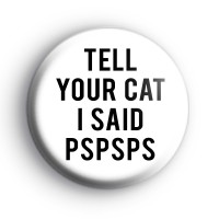 Tell Your Cat I Said Pspsps Badge Button Badges