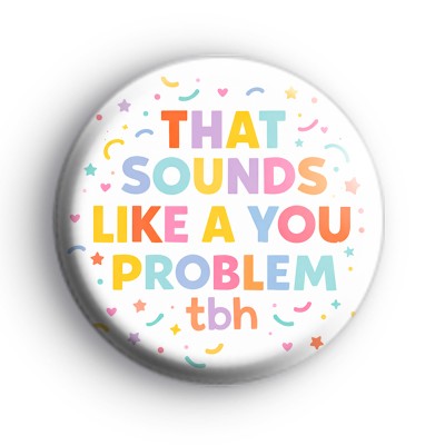 Sounds Like A You Problem Badge