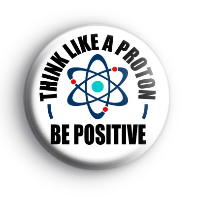 Think Like a Proton Be Positive Badge