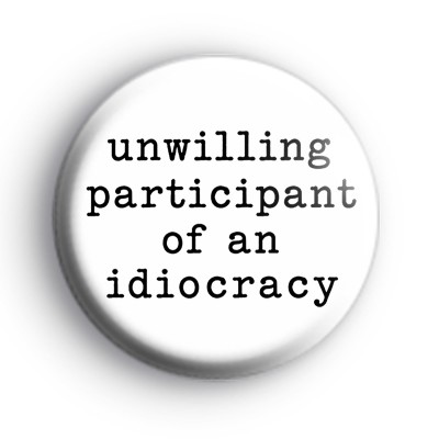 Unwilling Participant Of An Idiocracy Badge