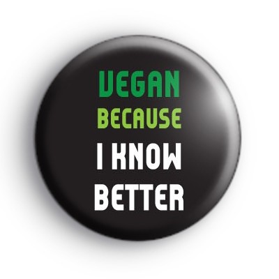 Vegan Because I Know Better Badge