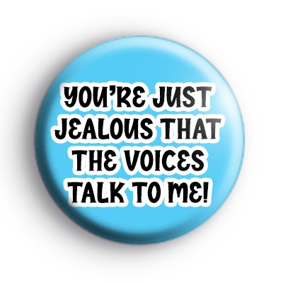You're Just Jealous That The Voices Talk To Me Badge