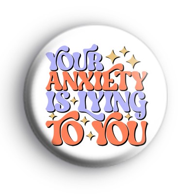 Your anxiety is lying to you badge