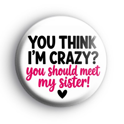 You Think Im Crazy You Should Meet My Sister Badge
