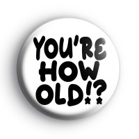Youre How Old Badge Button Badges